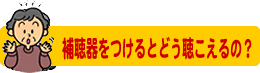 補聴器をつけるとどう聴こえるの？